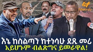 Ethiopia  እኔ ከስልጣን ከተነሳሁ ደጺ መሪ አይሆኑም ብልጽግና ይመራዋል [upl. by Sedda]