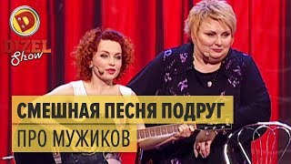 Песня подруг про мужиков – Дизель Шоу 2015 – мегасмешная песня из 1 выпуска  ЮМОР ICTV [upl. by Nassah]