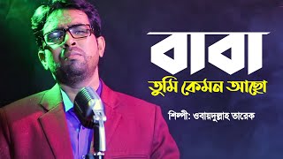 বাবা তুমি কেমন আছো  Baba Tumi Kemon Acho  Obydullah Tarek  Bangla Baba Song  Official Video [upl. by Yelad]