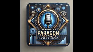 Solving the Hardest Problems in Product Leadership  The Product Paragon Podcast Ep 8 [upl. by Milon]