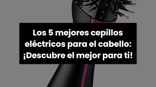 Los 5 mejores cepillos eléctricos para el cabello ¡Descubre el mejor para ti [upl. by Ainoda]