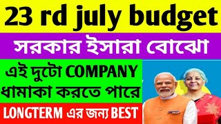 💥 23rd july budget💥 সরকারের ইসারা বোঝো 💥 এই দুটো COMPANY ধামাকা করতে পারে 💥 LONGTERM এর জন্য BEST 💥 [upl. by Poland]