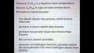 Pentane CsH1o is a liquid at room temperature Butane CAH1o is agas at room temperature Pentane is [upl. by Aivartal342]