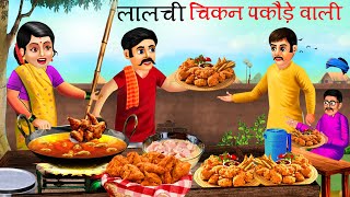 लालची चिकन पकोड़े वाली  Lalchi Chicken Pokoda Wali  Hindi Kahani  चिकेन पकोड़ा वैले की सफलता [upl. by Ijic]