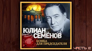 БОМБА ДЛЯ ПРЕДСЕДАТЕЛЯ  ЮЛИАН СЕМЕНОВ ДЕТЕКТИВ АУДИОКНИГА ЧАСТЬ 2 [upl. by Noiek]