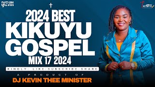 LATEST KIKUYU GOSPEL MIX 17 2024  DJ KEVIN THEE MINISTER [upl. by Solana504]