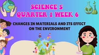 SCIENCE 5 QUARTER 1 WEEK 6 CHANGES IN MATERIAL AND ITS EFFECT ON THE ENVIRONMENT [upl. by Egnalos]