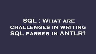 SQL  What are challenges in writing SQL parser in ANTLR [upl. by Gun]