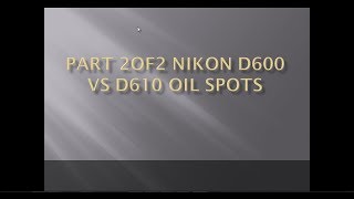 Nikon D600 Vs D610 Oil Spots Back With A New Shutter Part 2of2 [upl. by Taylor]