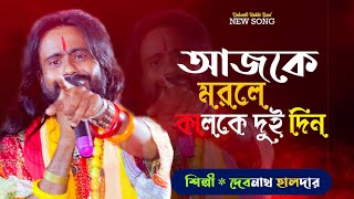 আজকে মরলে কালকে দুইদিন  Debnath Halder Baul  দেবনাথ হালদার  NEW SONG 2024 [upl. by Bridge]