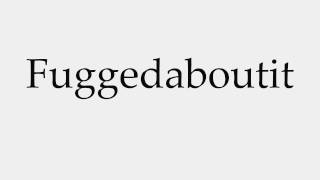 How to Pronounce Fuggedaboutit [upl. by Fatma]