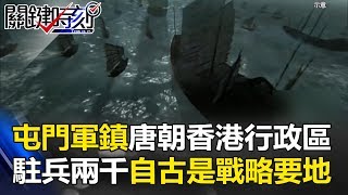 「屯門軍鎮」唐朝的香港特別行政區 駐兵兩千自古就是戰略要地！？ 關鍵時刻201707042 劉燦榮 王瑞德 黃創夏 朱學恒 [upl. by Goodman]