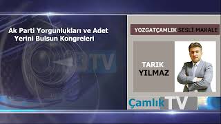 AK Parti yorgunlukları ve adet yerini bulsun kongreleri Tarık YILMAZ Çamlık Gazetesi Sesli Makale [upl. by Aicileb]