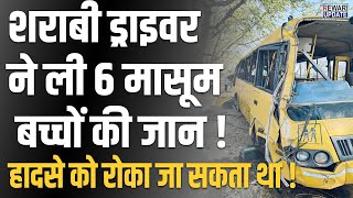 शराबी ड्राइवर ने ली 6 मासूम बच्चों की जान   हादसे को रोका जा सकता था   School Bus Accident [upl. by Lowson560]