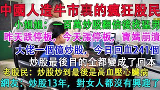 中國人造牛市裡的瘋狂股民。小姐姐炒股賺到一百萬找猛男。大佬一個億資金炒股，今日回血241個。網友炒股13年，我對女人都沒有興趣了。 [upl. by Adnolahs288]