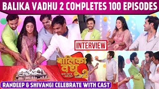 Balika Vadhu 2 100 Episodes Celebration On Set Shivangi Joshi Randeep Rai Samridh Bawa Interview [upl. by Ury]