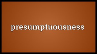 Presumptuousness Meaning [upl. by Shama]