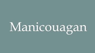 How to Pronounce Manicouagan Correctly in French [upl. by Scotney]