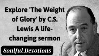 Exploring C S Lewis The Weight of Glory A Life Changing Sermon  Soulful Devotions Message [upl. by Yanej]