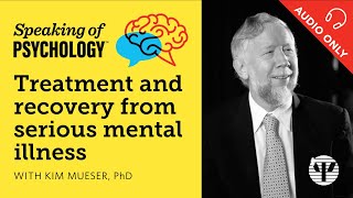 Treatment and recovery from serious mental illness with Kim Mueser PhD  Speaking of Psychology [upl. by Hen]