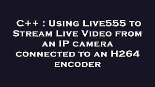 C  Using Live555 to Stream Live Video from an IP camera connected to an H264 encoder [upl. by Chilt]