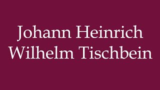 How to Pronounce Johann Heinrich Wilhelm Tischbein Correctly in German [upl. by Babs]