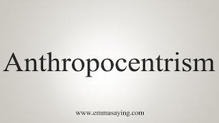 How To Say Anthropocentrism [upl. by Ennovi]