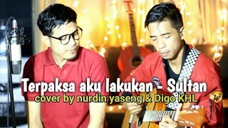 Terpaksa aku lakukan  sultan Cover by Nurdin Yaseng amp Digo KHL [upl. by Ahseet]