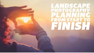 Landscape Photography Planning from Start to Finish  A Practical Guide [upl. by Dloreh]