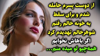 از دوست پسرم حامله شدم و به خالم گفتم شوهرخالم تهدیدم کرد اگر باهاش نخوابم همه‌چیو لو میده منم [upl. by Bernelle]