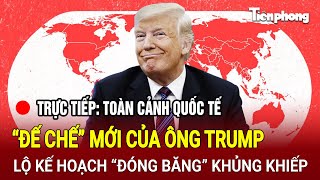 Trực tiếp Toàn cảnh quốc tế “Đế chế” mới của ông Trump lộ kế hoạch “đóng băng” khủng khiếp [upl. by Holmun]