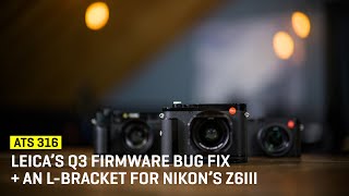 Approaching The Scene 316 Leicas Q3 Firmware Bug Fix  An Lbracket for Nikon’s Z6III [upl. by Alicul673]