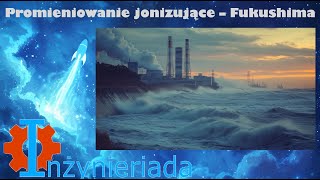 Promieniowanie jonizujące 6 – Fukushima – Inżynieriada 175 [upl. by Norvin]