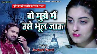 Top Ghazal  Wo Mujhe Main Use Bhool Jau  Arshad kamli  Hindi Sad Song [upl. by Chuipek]