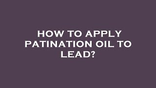 How to apply patination oil to lead [upl. by Repohtsirhc]