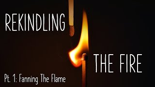 Rekindling The Fire Part 1  Fanning The Flame [upl. by Ahsitnauq524]