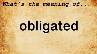 Obligated Meaning  Definition of Obligated [upl. by Sapphire]