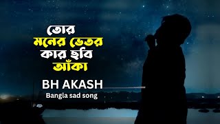 Tor Moner Vitor Kar Chobi Aka  তোর মনের ভেতর কার ছবি আঁকা । BH Akash  Official song [upl. by Adlare]