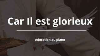 Car Il est glorieux et Digne de régner  Adoration Piano pour Prier Dormir et Etudier [upl. by Ateekahs]