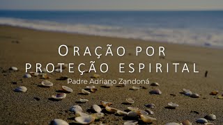 Oração por proteção espiritual  Padre Adriano Zandoná [upl. by Ssyla744]