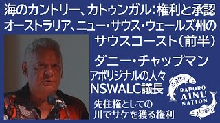 「海のカントリー、カトゥンガル：権利と承認 オーストラリア、ニュー・サウス・ウェールズ州のサウスコースト （前半）」ダニー・チャップマン【オーストラリア】アボリジナルの人々 NSWALC議長 [upl. by Moria]