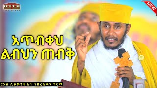 🛑  አጥብቀህ ልብህን ጠብቅ  እጅግ ድንቅ ትምህርት በርእሰ ሊቃውንት አባ ገብረኪዳን ግርማ Aba Gebrekidan New Sibket 2024 viral [upl. by Mcleroy]