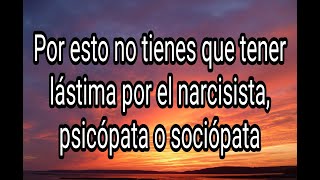 POR ESTO NO TIENES QUE TENER LÁSTIMA POR EL NARCISISTA PSICÓPATA O SOCIÓPATA narcisista tpn tpa [upl. by Marrilee]