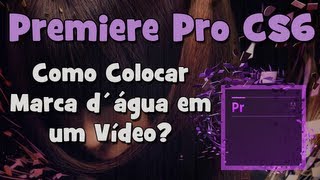 Tutorial Adobe Premiere  Como Colocar Marca d´água em Vídeo [upl. by Ciri]