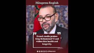 French media praises King Mohammed VI and wishes him health and longevity [upl. by Yonatan]