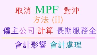 方法II 取消強積金 MPF 對沖安排 僱主公司 處理會計每年帳目影響 財務責任 計算長期服務金 政府資助計算 2025年5月1日實施 免費計算工具 Excel會計表Approach 2 例子解說 [upl. by Osbourne]