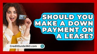 Should You Make a Down Payment on a Lease  CreditGuide360com [upl. by Aneerehs]