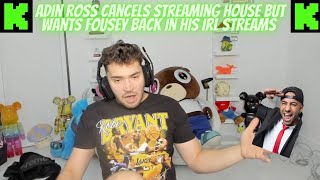 ADIN ROSS CANCELS Streamer House But WANTS FOUSEY BACK IN HIS IRL STREAMS kickstreaming [upl. by Naujit]