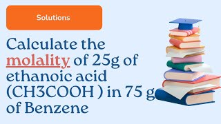 Calculate the molality of 25g of ethanoic acid CH3COOH  in 75 g of BenzeneChemistrySR [upl. by Anderer356]