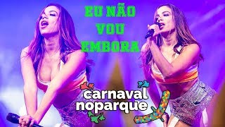 Anitta EU NÃO VOU EMBORA ao vivo em Brasília  Carnaval no Parque 28022019 FULL HD [upl. by Ahsemik]